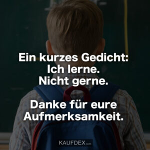 Ein kurzes Gedicht: Ich lerne. Nicht gerne. Danke für eure Aufmerksamkeit.