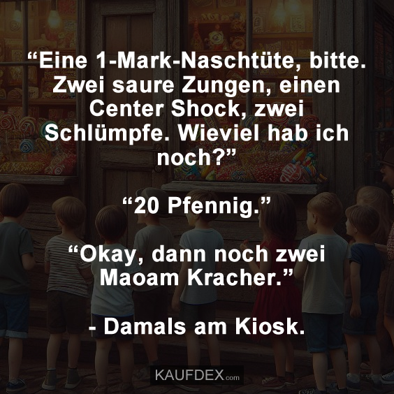 “Eine 1-Mark-Naschtüte, bitte. Zwei saure Zungen, einen Center Shock, zwei Schlümpfe. Wieviel hab ich noch?” “20 Pfennig.” “Okay, dann noch zwei Maoam Kracher.” - Damals am Kiosk.