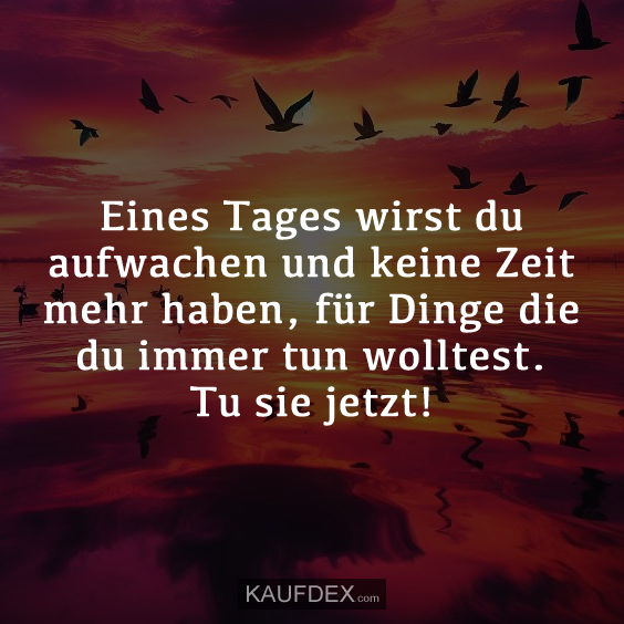 Eines Tages wirst du aufwachen und keine Zeit…