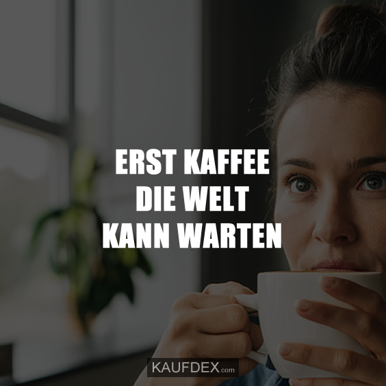 Erst Kaffee die Welt kann warten