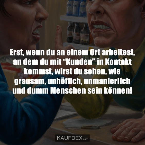 Erst, wenn du an einem Ort arbeitest, an dem du mit “Kunden” in Kontakt…