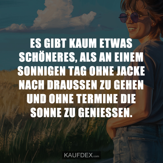 Es gibt kaum etwas schöneres, als an einem sonnigen Tag ohne Jacke nach draussen zu gehen und ohne Termine die Sonne zu geniessen.