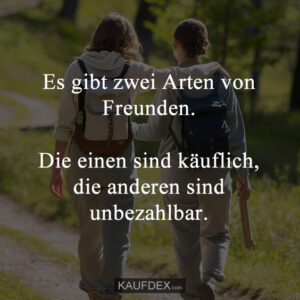 Es gibt zwei Arten von Freunden. Die einen sind käuflich, die anderen sind unbezahlbar.
