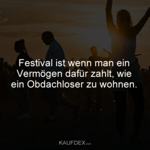 Festival ist wenn man ein Vermögen dafür zahlt, wie ein Obdachloser zu wohnen.