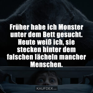 Früher habe ich Monster unter dem Bett gesucht. Heute weiß ich, sie stecken hinter dem falschen lächeln mancher Menschen.