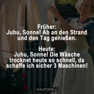 Früher: Juhu, Sonne! Ab an den Strand und den Tag genießen. Heute: Juhu, Sonne! Die Wäsche trocknet heute so schnell, da schaffe ich sicher 3 Maschinen!