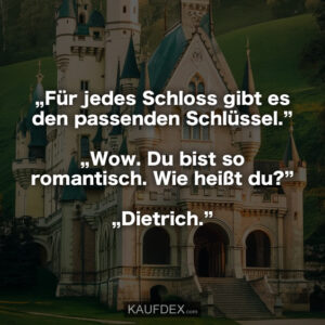 „Für jedes Schloss gibt es den passenden Schlüssel.” „Wow. Du bist so romantisch. Wie heißt du?” „Dietrich.”