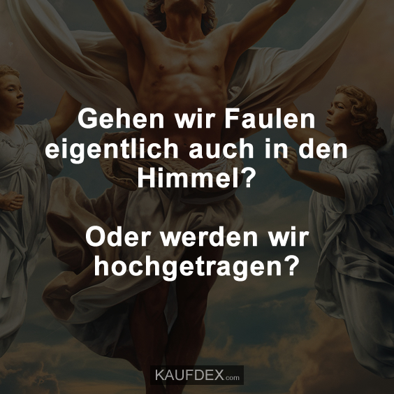 Gehen wir Faulen eigentlich auch in den Himmel? Oder werden wir hochgetragen?