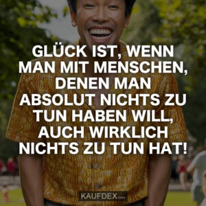 Glück ist, wenn man mit Menschen, denen man absolut nichts zu tun haben will, auch wirklich nichts zu tun hat!