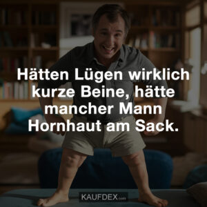Hätten Lügen wirklich kurze Beine, hätte mancher Mann Hornhaut am Sack.