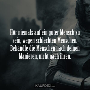 Hör niemals auf ein guter Mensch zu sein, wegen schlechten Menschen. Behandle die Menschen nach deinen Manieren, nicht nach ihren.