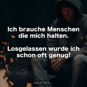 Ich brauche Menschen die mich halten. Losgelassen wurde ich schon oft genug!