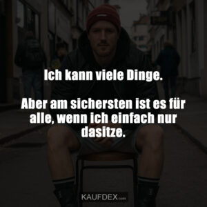 Ich kann viele Dinge. Aber am sichersten ist es für alle, wenn ich einfach nur dasitze.