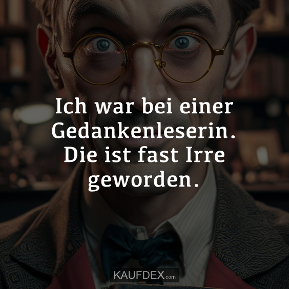Ich war bei einer Gedankenleserin. Die ist fast Irre geworden.