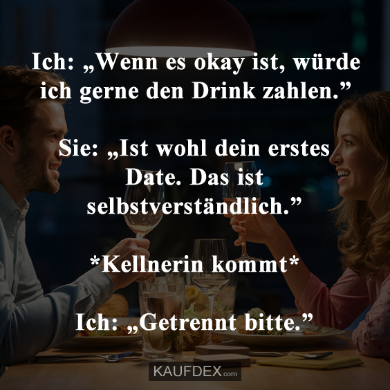 Ich: „Wenn es okay ist, würde ich gerne den Drink zahlen.”