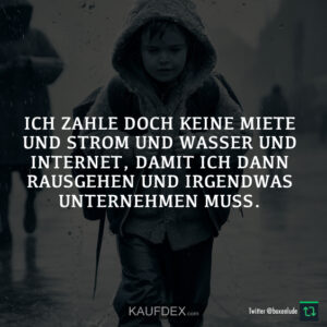 Ich zahle doch keine Miete und Strom und Wasser und Internet, damit ich dann rausgehen und irgendwas unternehmen muss.