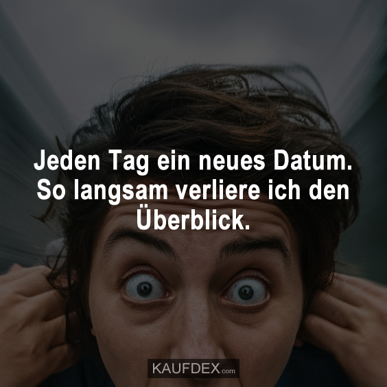 Jeden Tag ein neues Datum. So langsam verliere ich den Überblick.