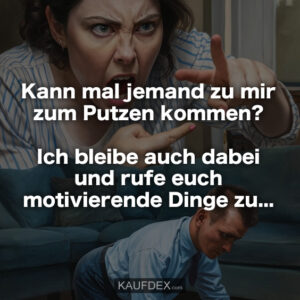 Kann mal jemand zu mir zum Putzen kommen? Ich bleibe auch dabei und rufe euch motivierende Dinge zu...