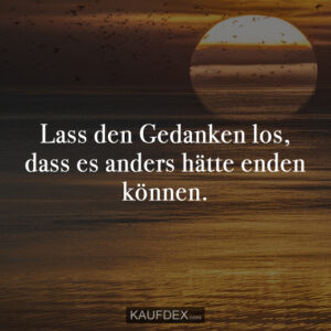 Lass den Gedanken los, dass es anders hätte enden können.