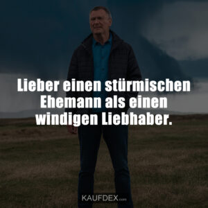Lieber einen stürmischen Ehemann als einen windigen Liebhaber.