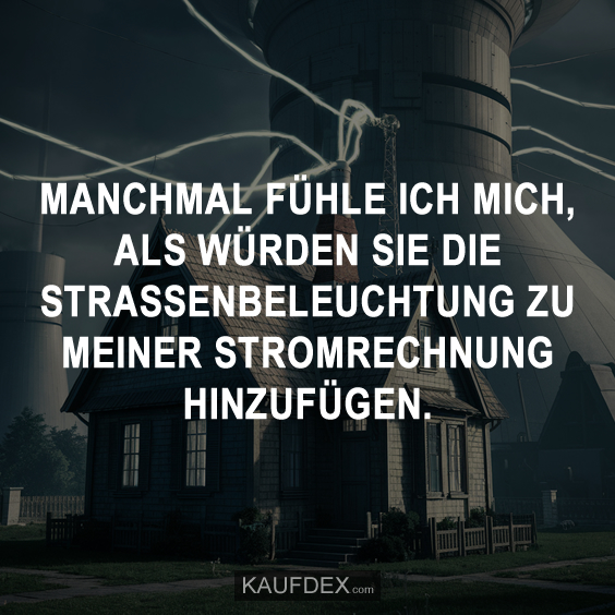 Manchmal fühle ich mich, als würden sie die Strassenbeleuchtung zu meiner…