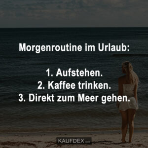 Morgenroutine im Urlaub: 1. Aufstehen. 2. Kaffee trinken. 3. Direkt zum Meer gehen.