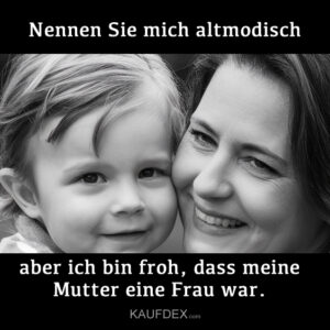 Nennen Sie mich altmodisch, aber ich bin froh, dass meine Mutter eine Frau war.