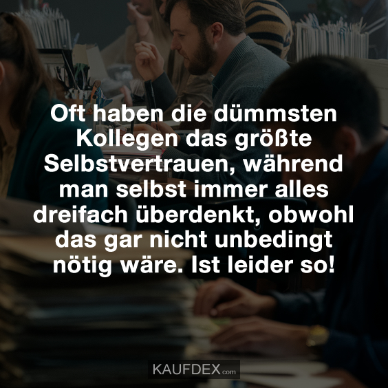Oft haben die dümmsten Kollegen das größte Selbstvertrauen... Kaufdex