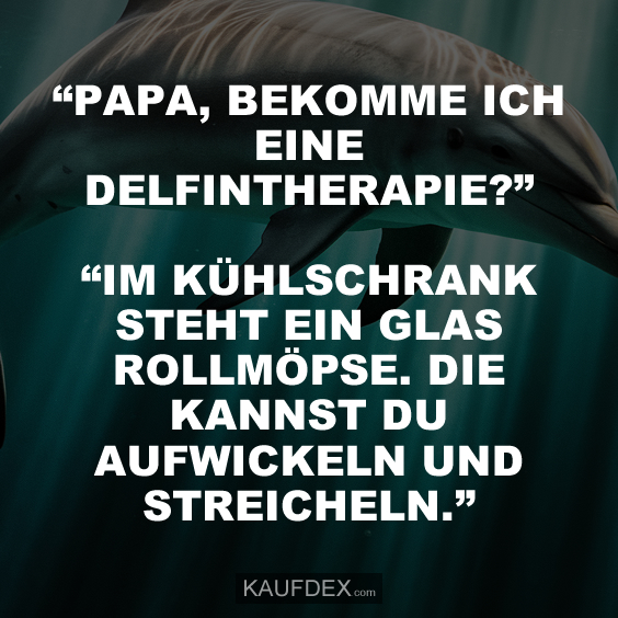 Papa bekomme ich eine Delfintherapie?