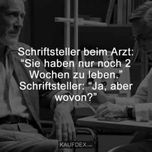 Schriftsteller beim Arzt: “Sie haben nur noch 2 Wochen zu leben.” Schriftsteller: “Ja, aber wovon?”