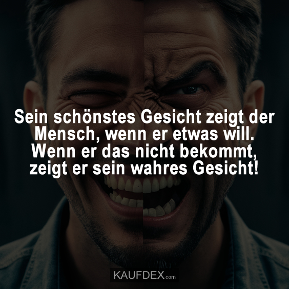 Sein schönstes Gesicht zeigt der Mensch, wenn er etwas will…