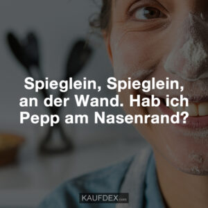 Spieglein, Spieglein, an der Wand. Hab ich Pepp am Nasenrand?