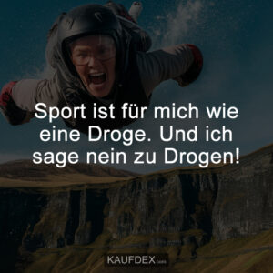 Sport ist für mich wie eine Droge. Und ich sage nein zu Drogen!