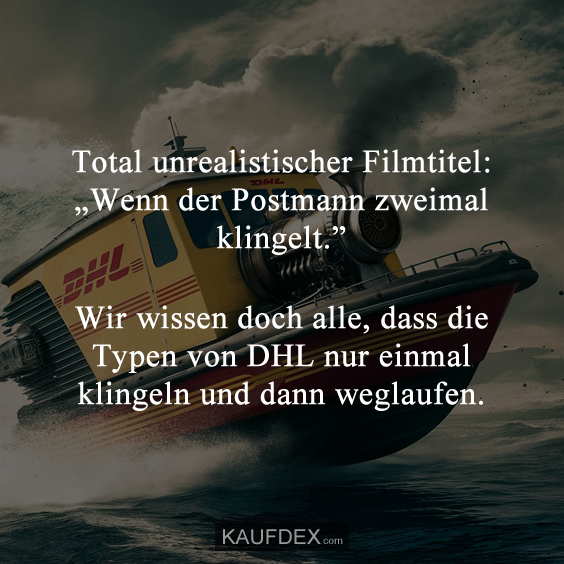 Total unrealistischer Filmtitel: „Wenn der Postmann zweimal klingelt.” Wir wissen doch alle, dass die Typen von DHL nur einmal klingeln und dann weglaufen.