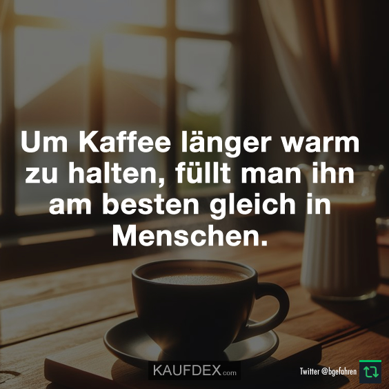 Um Kaffee länger warm zu halten…