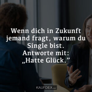 Wenn dich in Zukunft jemand fragt, warum du Single bist. Antworte mit: „Hatte Glück.”