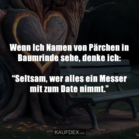 Wenn Ich Namen von Pärchen in Baumrinde sehe, denke ich: “Seltsam, wer alles ein Messer mit zum Date nimmt.”
