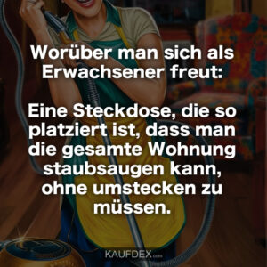 Worüber man sich als Erwachsener freut: Eine Steckdose, die so platziert ist, dass man die gesamte Wohnung staubsaugen kann, ohne umstecken zu müssen.