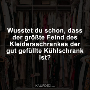Wusstet du schon, dass der größte Feind des Kleiderschrankes der gut gefüllte Kühlschrank ist?