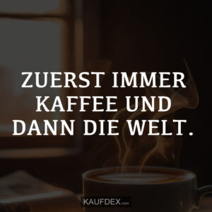 ZUERST IMMER KAFFEE UND DANN DIE WELT.