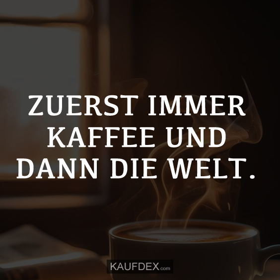 ZUERST IMMER KAFFEE UND DANN DIE WELT.