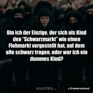 Bin ich der Einzige, der sich als Kind den “Schwarzmarkt” wie einen Flohmarkt vorgestellt hat, auf dem alle schwarz tragen, oder war ich ein dummes Kind?