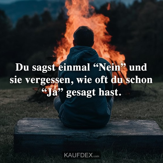 Du sagst einmal “Nein” und sie vergessen, wie oft du schon “Ja” gesagt hast.
