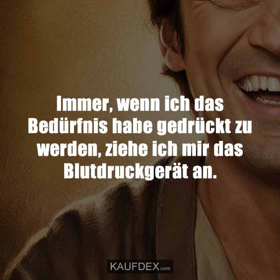 Immer, wenn ich das Bedürfnis habe gedrückt zu werden, ziehe ich mir das Blutdruckgerät an.