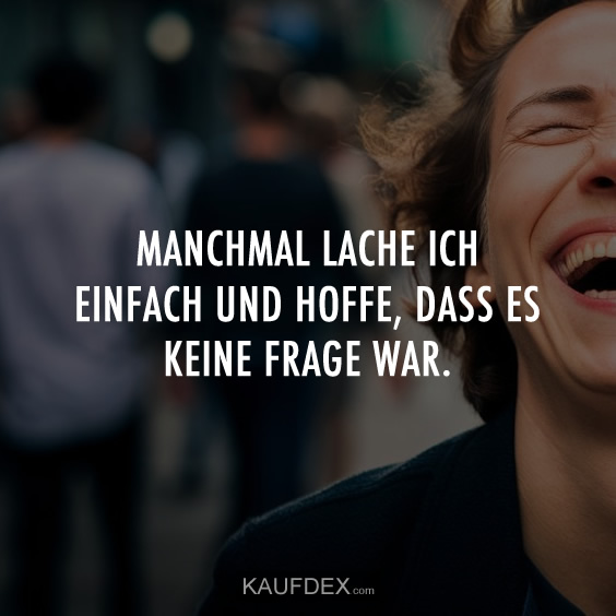 Manchmal lache ich einfach und hoffe…