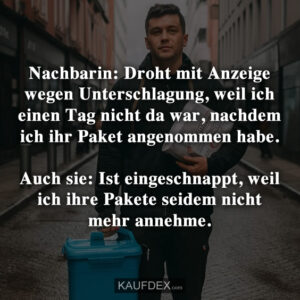 Nachbarin: Droht mit Anzeige wegen Unterschlagung, weil ich einen Tag nicht da war, nachdem ich ihr Paket angenommen habe. Auch sie: Ist eingeschnappt, weil ich ihre Pakete seidem nicht mehr annehme.