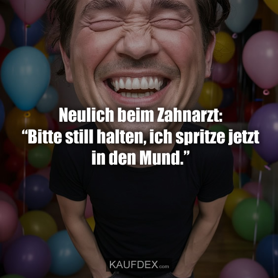 Neulich beim Zahnarzt: “Bitte still halten…