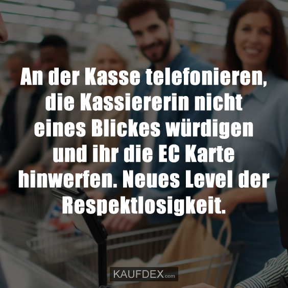 An der Kasse telefonieren, die Kassiererin nicht…