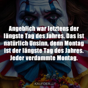 Angeblich war letztens der längste Tag des Jahres. Das ist natürlich Unsinn, denn Montag ist der längste Tag des Jahres. Jeder verdammte Montag.