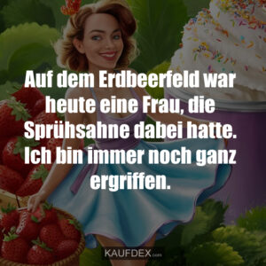 Auf dem Erdbeerfeld war heute eine Frau, die Sprühsahne dabei hatte. Ich bin immer noch ganz ergriffen.
